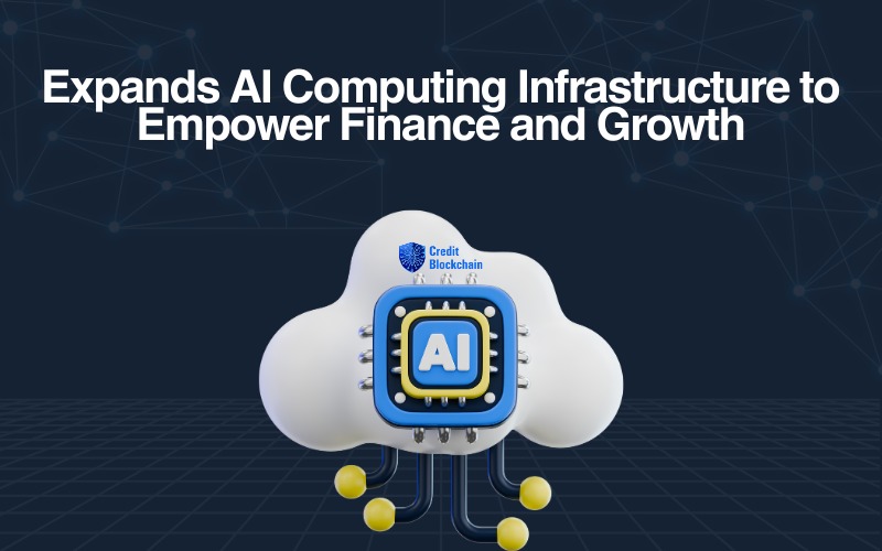 CreditBlockchain Expands Global AI Computing Infrastructure to Empower Finance and Growth - ChainWireNOW.com